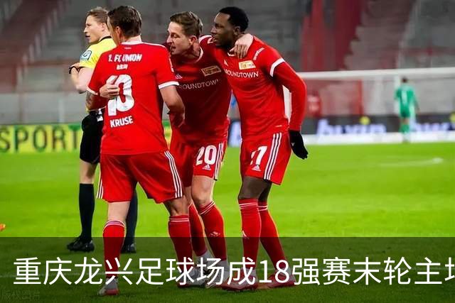 重庆龙兴足球场成18强赛末轮主场，或可安排中甲测试