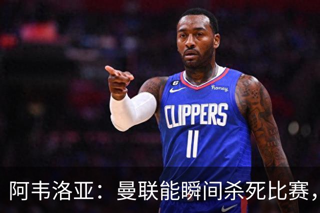 阿韦洛亚：曼联能瞬间杀死比赛，拉什福德库尼亚B费等都喜欢前插